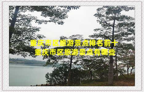 重庆市区旅游景点排名前十 重庆市区旅游景点有哪些